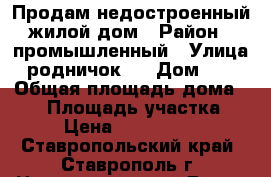 Продам недостроенный жилой дом › Район ­ промышленный › Улица ­ родничок-6 › Дом ­ 57 › Общая площадь дома ­ 85 › Площадь участка ­ 5 › Цена ­ 2 000 000 - Ставропольский край, Ставрополь г. Недвижимость » Дома, коттеджи, дачи продажа   